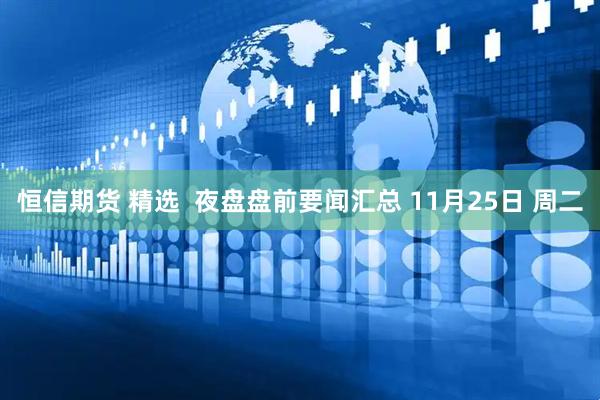 恒信期货 精选  夜盘盘前要闻汇总 11月25日 周二