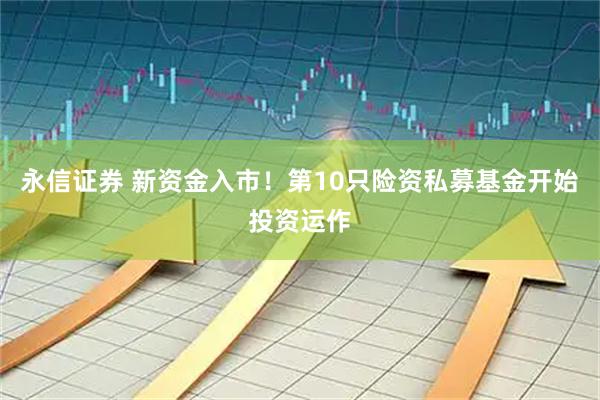 永信证券 新资金入市！第10只险资私募基金开始投资运作