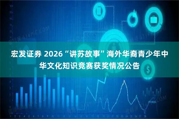 宏发证券 2026“讲苏故事”海外华裔青少年中华文化知识竞赛获奖情况公告